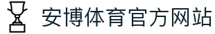 安博体育 (ANBO SPORT)官方网站-最专业体育游戏娱乐平台